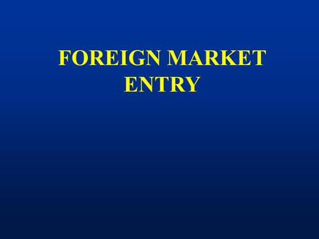FOREIGN MARKET ENTRY. I. Foreign Market Entry Modes 1)The Internet 2)Exporting (Direct and Indirect) 3)Contractual Agreements i) Licensing - A firm allows.