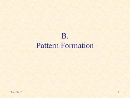 5/21/20151 B. Pattern Formation. 5/21/20152 Differentiation & Pattern Formation A central problem in development: How do cells differentiate to fulfill.