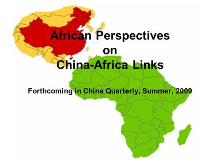African Perspectives on China-Africa Links Forthcoming in China Quarterly, Summer, 2009.