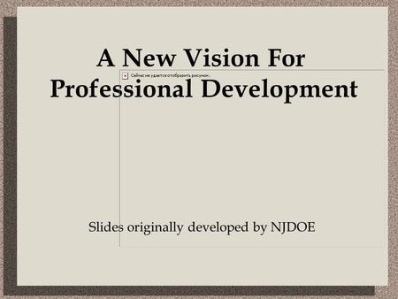 Slides originally developed by NJDOE A New Vision For Professional Development.