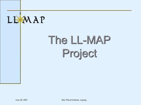 June 28, 2007Max Planck Institute, Leipzig The LL-MAP Project.