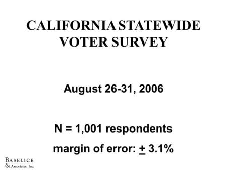 CALIFORNIA STATEWIDE VOTER SURVEY August 26-31, 2006 N = 1,001 respondents margin of error: + 3.1%