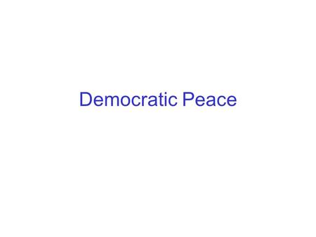 Democratic Peace. Empirical generalization Immanuel Kant 1795; Small and Singer 1976; Doyle 1983 Strong form: No two “democracies” have ever fought a.