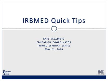 KATE SASAMOTO EDUCATION COORDINATOR IRBMED SEMINAR SERIES MAY 21, 2014 IRBMED Quick Tips.