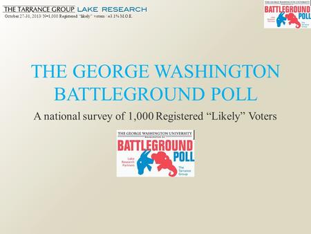 October 27-31, 2013/ N=1,000 Registered “likely” voters / ±3.1% M.O.E. THE GEORGE WASHINGTON BATTLEGROUND POLL A national survey of 1,000 Registered “Likely”