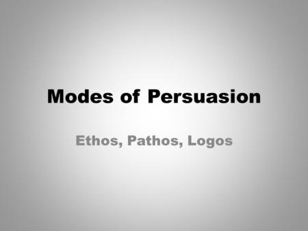 Modes of Persuasion Ethos, Pathos, Logos. Ethos(Credibility) Ethos is an argument based on character. The speaker tries to gain the audience’s trust.