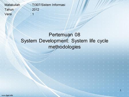Pertemuan 08 System Development: System life cycle methodologies Matakuliah: TI307/Sistem Informasi Tahun: 2012 Versi: 1 1.