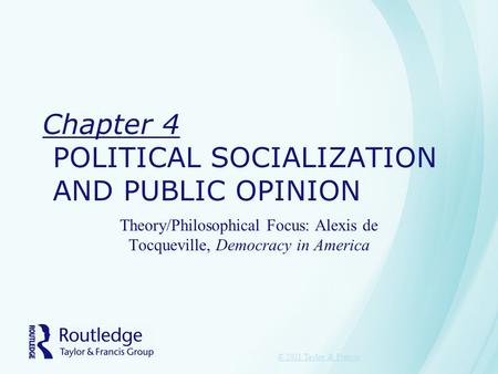 Chapter 4 POLITICAL SOCIALIZATION AND PUBLIC OPINION Theory/Philosophical Focus: Alexis de Tocqueville, Democracy in America © 2011 Taylor & Francis.