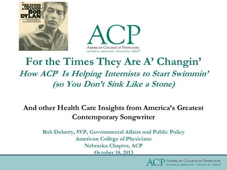 And other Health Care Insights from America’s Greatest Contemporary Songwriter For the Times They Are A’ Changin’ How ACP Is Helping Internists to Start.