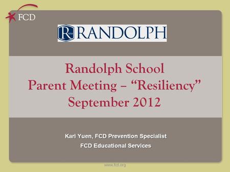 Www.fcd.org Randolph School Parent Meeting – “Resiliency” September 2012 Kari Yuen, FCD Prevention Specialist FCD Educational Services.