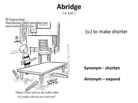 Synonym - shorten Antonym – expand (v.) to make shorter Abridge ( ѳ brij’ )