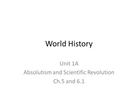 World History Unit 1A Absolutism and Scientific Revolution Ch.5 and 6.1.