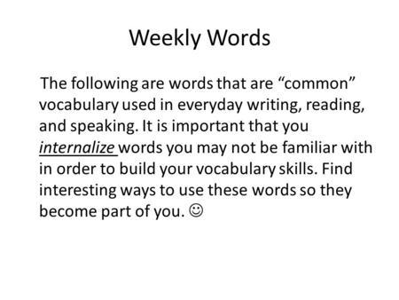 Weekly Words The following are words that are “common” vocabulary used in everyday writing, reading, and speaking. It is important that you internalize.