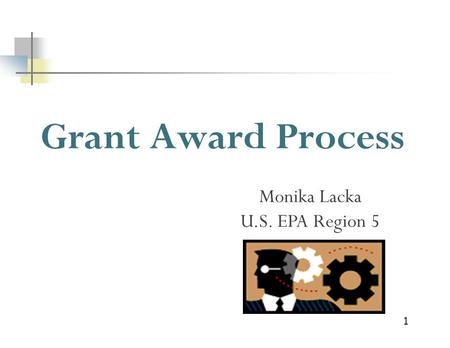 1 Grant Award Process Monika Lacka U.S. EPA Region 5.