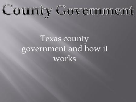Texas county government and how it works.  Texas has more counties (254) than any other state in the Union. It was difficult until the twentieth century.