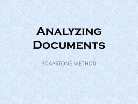 Analyzing Documents SOAPSTONE METHOD. SOAPSTONE S = Subject – What the document is about O= Occasion – The event that prompted the document A= Audience.