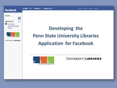 Developing the Facebook Application for the Penn State University Libraries Developing the Penn State University Libraries Application for Facebook.