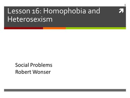  Lesson 16: Homophobia and Heterosexism Social Problems Robert Wonser 1.