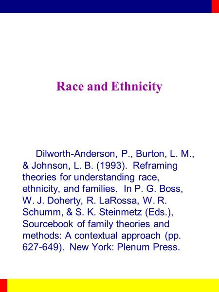 Race and Ethnicity Dilworth-Anderson, P., Burton, L. M., & Johnson, L. B. (1993). Reframing theories for understanding race, ethnicity, and families. In.