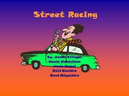 Street Racing By: James Villegas Gavin Nakashima Jacie Hamai Reid Hashiro Reed Miyashiro.