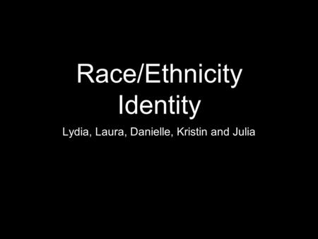 Race/Ethnicity Identity Lydia, Laura, Danielle, Kristin and Julia.