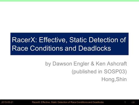 / PSWLAB RacerX: Effective, Static Detection of Race Conditions and Deadlocks by Dawson Engler & Ken Ashcraft (published in SOSP03) Hong,Shin.