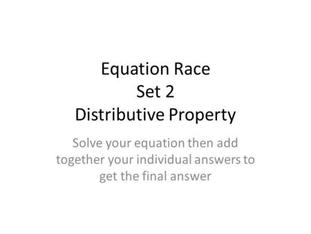Equation Race Set 2 Distributive Property Solve your equation then add together your individual answers to get the final answer.
