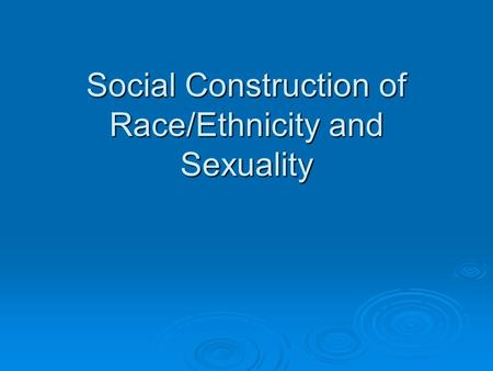Social Construction of Race/Ethnicity and Sexuality.