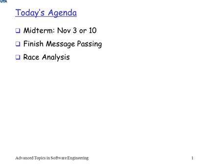 Today’s Agenda  Midterm: Nov 3 or 10  Finish Message Passing  Race Analysis Advanced Topics in Software Engineering 1.