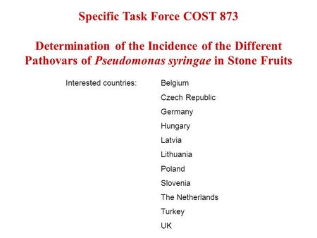 Specific Task Force COST 873 Determination of the Incidence of the Different Pathovars of Pseudomonas syringae in Stone Fruits Interested countries:Belgium.