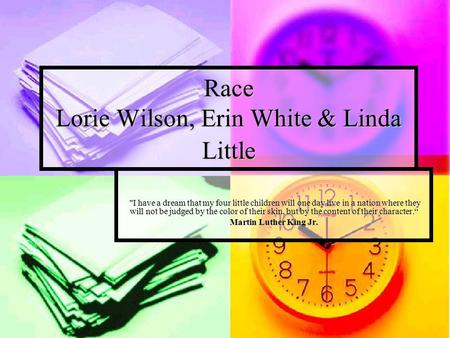 Race Lorie Wilson, Erin White & Linda Little I have a dream that my four little children will one day live in a nation where they will not be judged by.