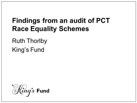 Findings from an audit of PCT Race Equality Schemes Ruth Thorlby King’s Fund.