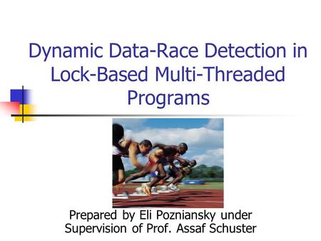 Dynamic Data-Race Detection in Lock-Based Multi-Threaded Programs Prepared by Eli Pozniansky under Supervision of Prof. Assaf Schuster.