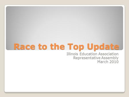 Race to the Top Update Illinois Education Association Representative Assembly March 2010.