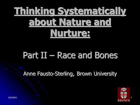 5/21/20151 Thinking Systematically about Nature and Nurture: Part II – Race and Bones Anne Fausto-Sterling, Brown University.