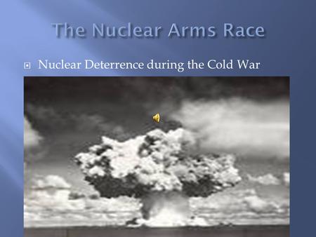  Nuclear Deterrence during the Cold War.  As a result of the Manhattan project American scientist learned to create nuclear fission explosion splitting.