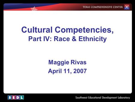 1 Cultural Competencies, Part IV: Race & Ethnicity Maggie Rivas April 11, 2007.