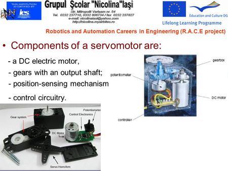 Components of a servomotor are: - a DC electric motor, - gears with an output shaft; - position-sensing mechanism; - control circuitry. Robotics and Automation.