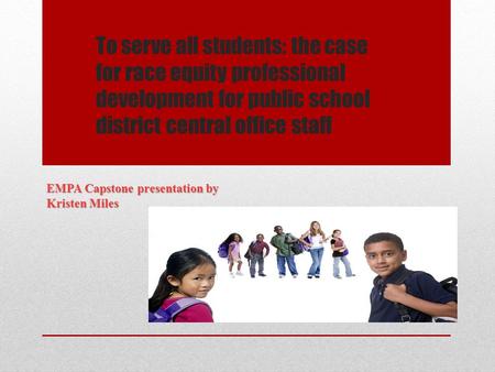 To serve all students: the case for race equity professional development for public school district central office staff EMPA Capstone presentation by.