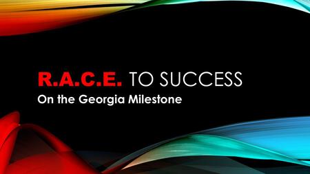 R.A.C.E. TO SUCCESS On the Georgia Milestone. R.A.C.E. R.A.C.E. is an acronym to help you recall how to write short responses on the Georgia Milestone.