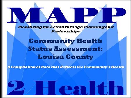 Community Health Status Assessment: Louisa County Mobilizing for Action through Planning and Partnerships A Compilation of Data that Reflects the Community’s.
