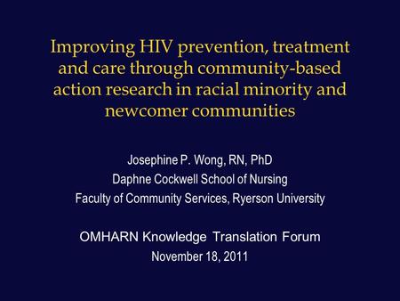 Improving HIV prevention, treatment and care through community-based action research in racial minority and newcomer communities Josephine P. Wong, RN,