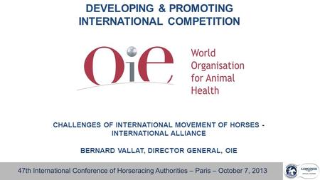 DEVELOPING & PROMOTING INTERNATIONAL COMPETITION CHALLENGES OF INTERNATIONAL MOVEMENT OF HORSES - INTERNATIONAL ALLIANCE BERNARD VALLAT, DIRECTOR GENERAL,