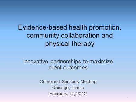 Evidence-based health promotion, community collaboration and physical therapy Innovative partnerships to maximize client outcomes Combined Sections Meeting.