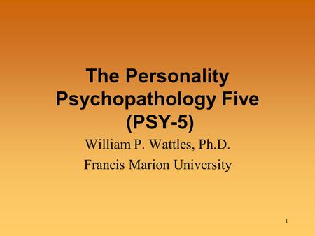 1 The Personality Psychopathology Five (PSY-5) William P. Wattles, Ph.D. Francis Marion University.