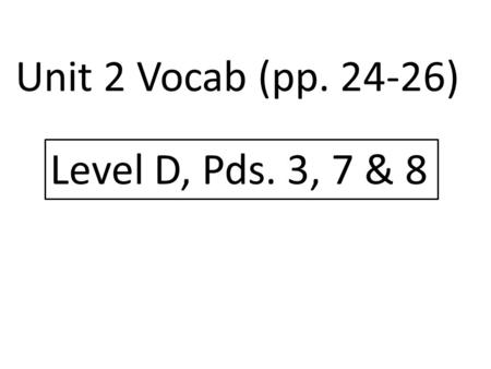 Unit 2 Vocab (pp. 24-26) Level D, Pds. 3, 7 & 8.