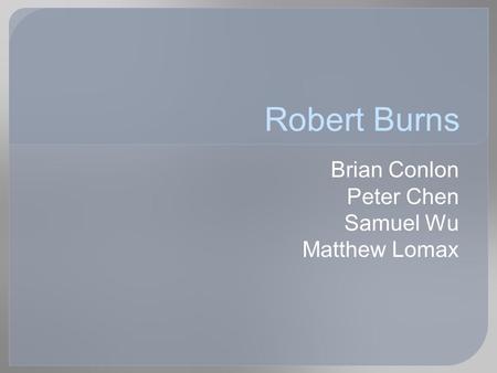 Robert Burns Brian Conlon Peter Chen Samuel Wu Matthew Lomax.