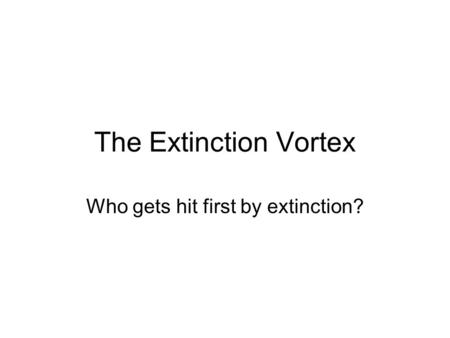 The Extinction Vortex Who gets hit first by extinction?