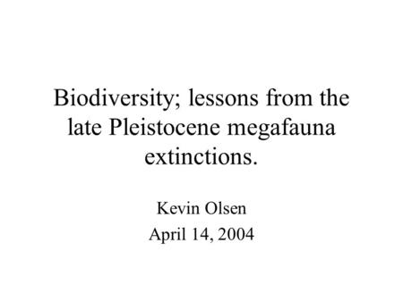 Biodiversity; lessons from the late Pleistocene megafauna extinctions. Kevin Olsen April 14, 2004.