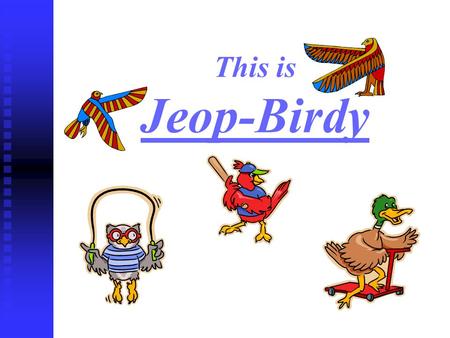 This is Jeop-Birdy Bye-Bye Birdie Bird Brained Save the Birds Bird Words Potpourri 100 200 300 400 500.